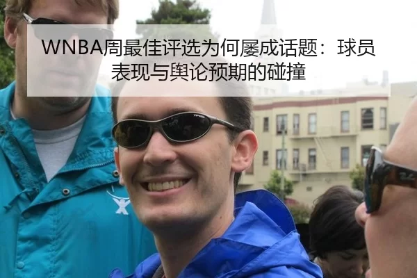 WNBA周最佳评选为何屡成话题：球员表现与舆论预期的碰撞 - leyu
